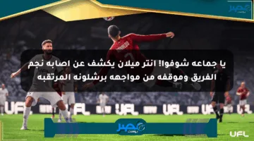 يا جماعة شوفوا! إنتر ميلان يكشف عن إصابة نجم الفريق وموقفه من مواجهة برشلونة المرتقبة